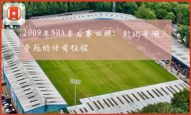 2009年NBA季后赛回顾：科比率湖人夺冠的传奇征程