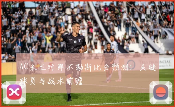 AC米兰对那不勒斯比分预测：关键球员与战术前瞻