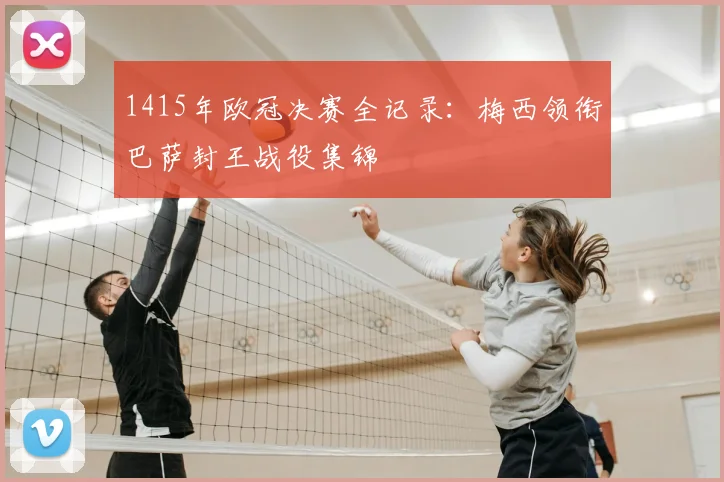 1415年欧冠决赛全记录：梅西领衔巴萨封王战役集锦