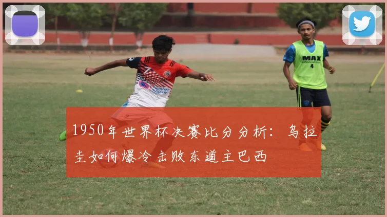 1950年世界杯决赛比分分析：乌拉圭如何爆冷击败东道主巴西