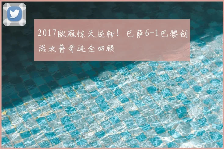 2017欧冠惊天逆转!巴萨6-1巴黎创诺坎普奇迹全回顾