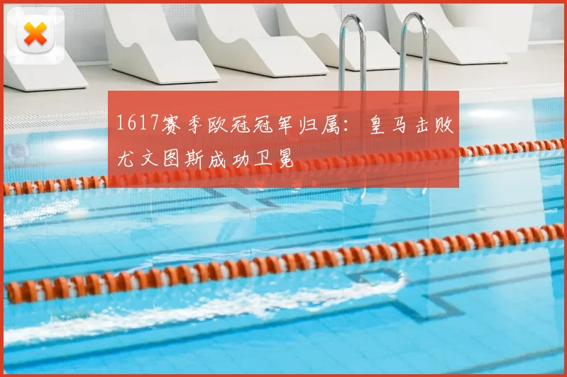 1617赛季欧冠冠军归属：皇马击败尤文图斯成功卫冕