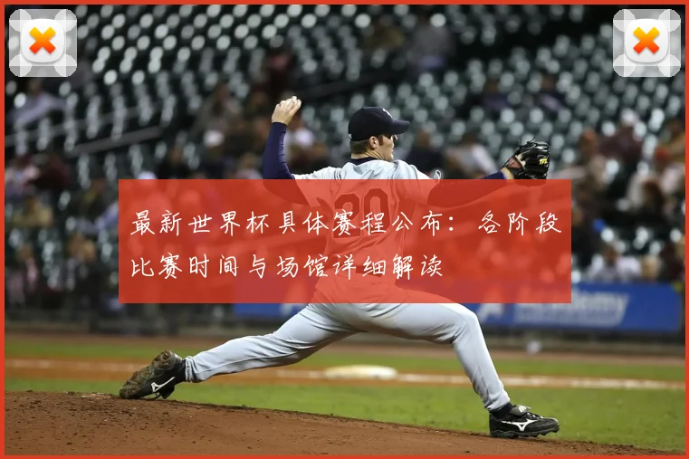 最新世界杯具体赛程公布：各阶段比赛时间与场馆详细解读