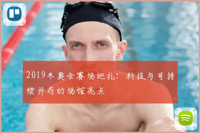 2019冬奥会赛场巡礼：科技与可持续并存的场馆亮点