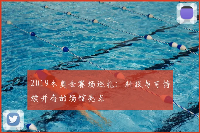 2019冬奥会赛场巡礼：科技与可持续并存的场馆亮点