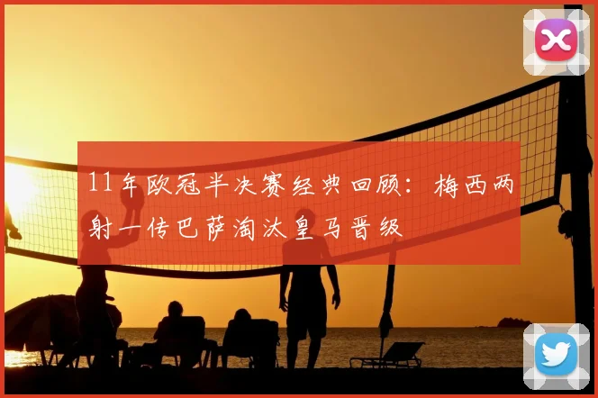 11年欧冠半决赛经典回顾:梅西两射一传巴萨淘汰皇马晋级