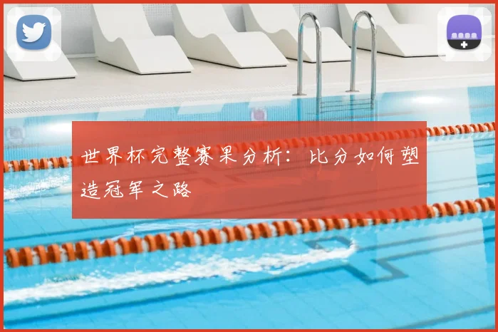 世界杯完整赛果分析：比分如何塑造冠军之路