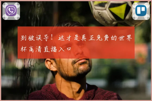 别被误导！这才是真正免费的世界杯高清直播入口