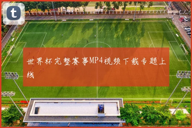世界杯完整赛事MP4视频下载专题上线