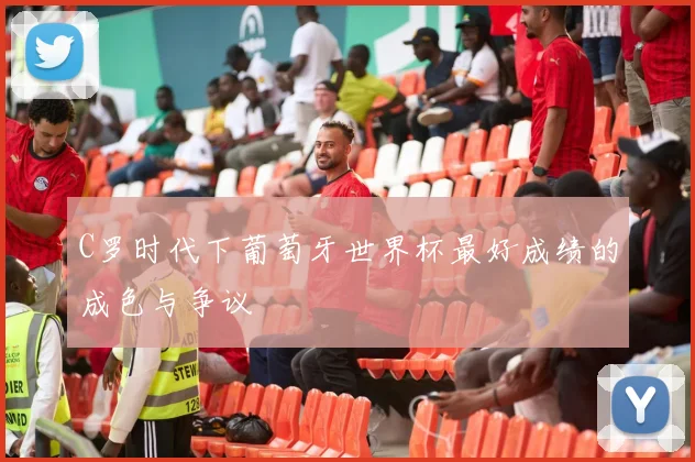 C罗时代下葡萄牙世界杯最好成绩的成色与争议