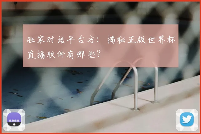 独家对话平台方:揭秘正版世界杯直播软件有哪些?