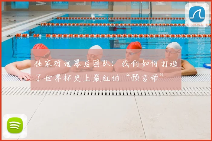 独家对话幕后团队：我们如何打造了世界杯史上最红的“预言帝”