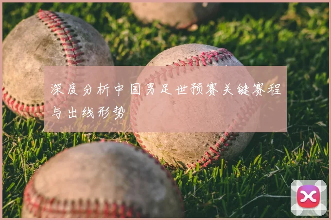 深度分析中国男足世预赛关键赛程与出线形势