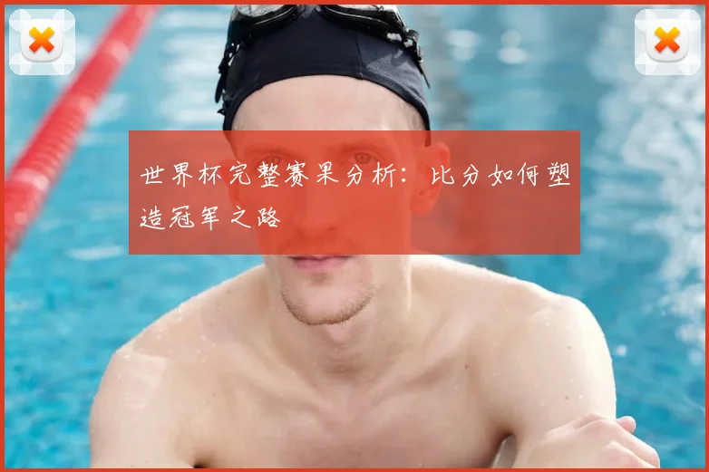 世界杯完整赛果分析：比分如何塑造冠军之路