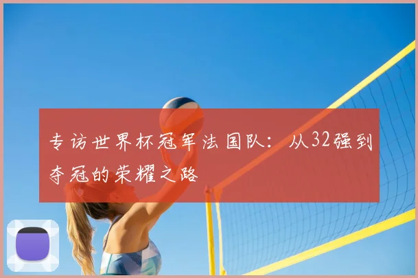 专访世界杯冠军法国队：从32强到夺冠的荣耀之路