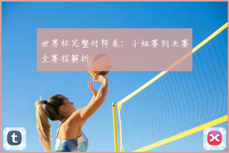 世界杯完整对阵表：小组赛到决赛全赛程解析